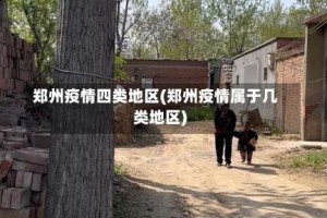 郑州疫情四类地区(郑州疫情属于几类地区)