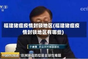 福建猪瘟疫情封锁地区(福建猪瘟疫情封锁地区有哪些)