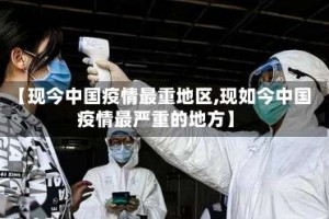 【现今中国疫情最重地区,现如今中国疫情最严重的地方】