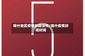 喀什地区疫情封路没有/喀什疫情封闭时间