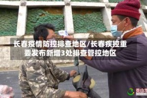 长春疫情防控排查地区/长春疾控重要发布新增3处排查管控地区