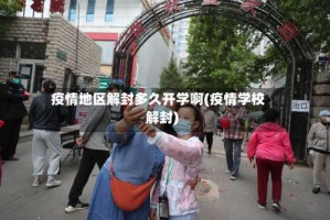 疫情地区解封多久开学啊(疫情学校解封)