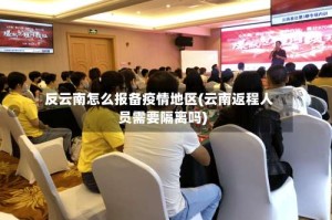 反云南怎么报备疫情地区(云南返程人员需要隔离吗)