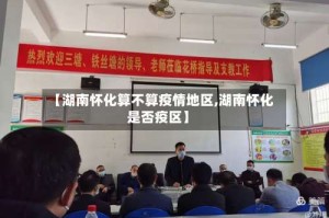 【湖南怀化算不算疫情地区,湖南怀化是否疫区】