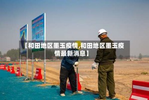 【和田地区墨玉疫情,和田地区墨玉疫情最新消息】