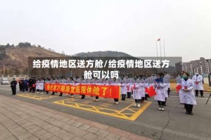 给疫情地区送方舱/给疫情地区送方舱可以吗