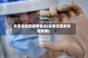 东南亚地区疫情情况(东南亚国家疫情数据)