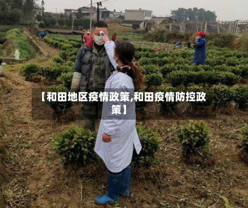 【和田地区疫情政策,和田疫情防控政策】-第3张图片