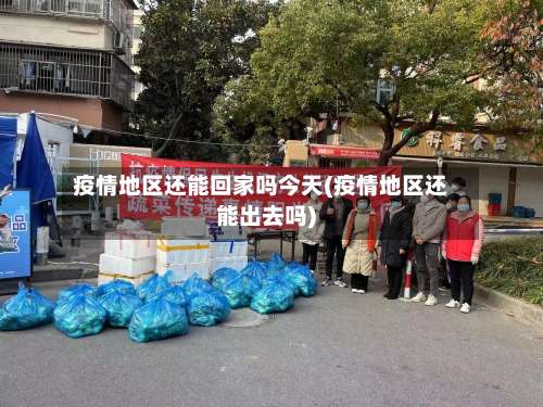疫情地区还能回家吗今天(疫情地区还能出去吗)-第1张图片