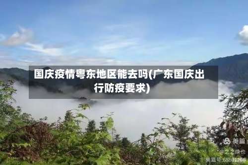 国庆疫情粤东地区能去吗(广东国庆出行防疫要求)-第3张图片