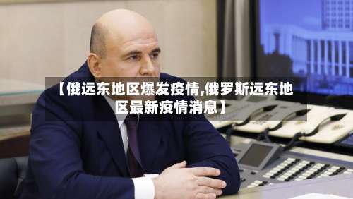 【俄远东地区爆发疫情,俄罗斯远东地区最新疫情消息】-第2张图片