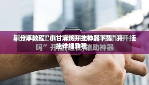 分享教程“小甘麻将开挂神器下载”开挂详细教程-第1张图片