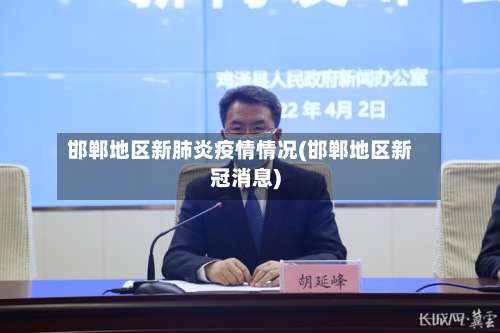邯郸地区新肺炎疫情情况(邯郸地区新冠消息)-第2张图片