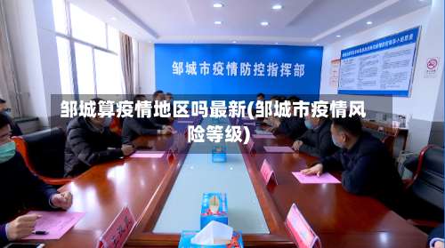 邹城算疫情地区吗最新(邹城市疫情风险等级)-第1张图片