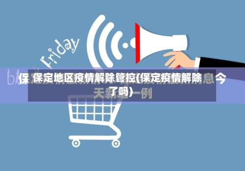 保定地区疫情解除管控(保定疫情解除了吗)-第1张图片