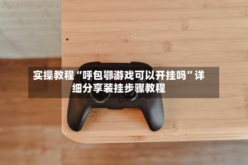 实操教程“呼包鄂游戏可以开挂吗	”详细分享装挂步骤教程-第1张图片