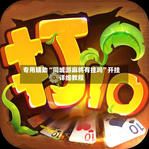 专用辅助“同城游麻将有挂吗”开挂详细教程-第1张图片