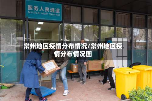 常州地区疫情分布情况/常州地区疫情分布情况图-第2张图片