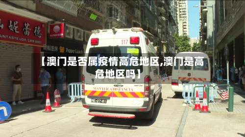 【澳门是否属疫情高危地区,澳门是高危地区吗】-第1张图片