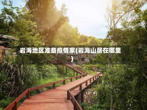 岩海地区准备疫情家(岩海山居在哪里)-第3张图片