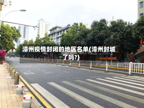漳州疫情封闭的地区名单(漳州封城了吗?)-第1张图片