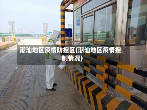 潮汕地区疫情防控区(潮汕地区疫情控制情况)-第2张图片