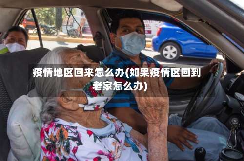 疫情地区回来怎么办(如果疫情区回到老家怎么办)-第1张图片