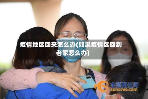 疫情地区回来怎么办(如果疫情区回到老家怎么办)-第2张图片