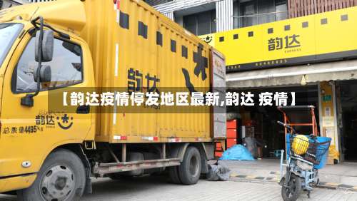 【韵达疫情停发地区最新,韵达 疫情】-第2张图片