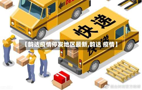 【韵达疫情停发地区最新,韵达 疫情】-第3张图片