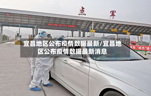 宜昌地区公布疫情数据最新/宜昌地区公布疫情数据最新消息-第3张图片